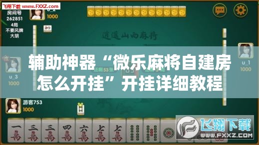 辅助神器“微乐麻将自建房怎么开挂”开挂详细教程