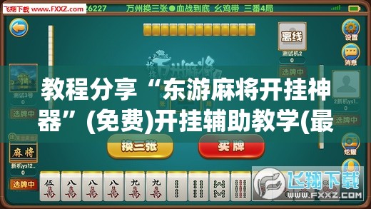 教程分享“东游麻将开挂神器”(免费)开挂辅助教学(最新辅助开挂教程)
