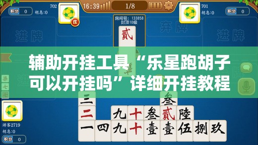 辅助开挂工具“乐星跑胡子可以开挂吗”详细开挂教程