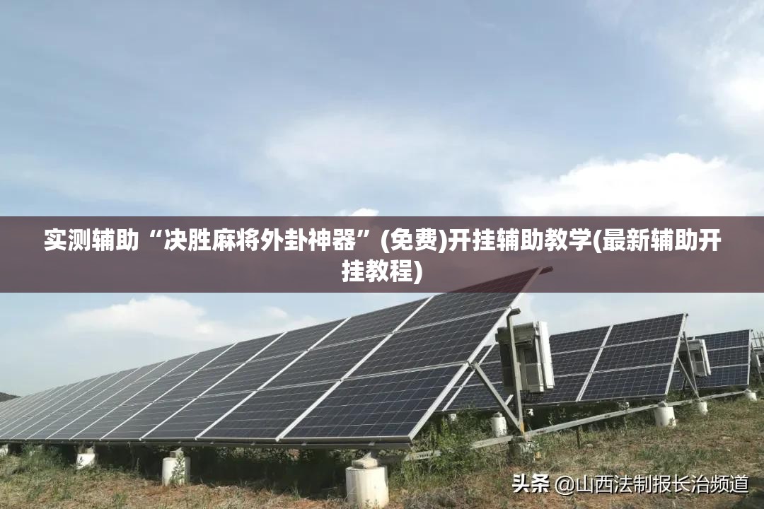 实测辅助“决胜麻将外卦神器”(免费)开挂辅助教学(最新辅助开挂教程)
