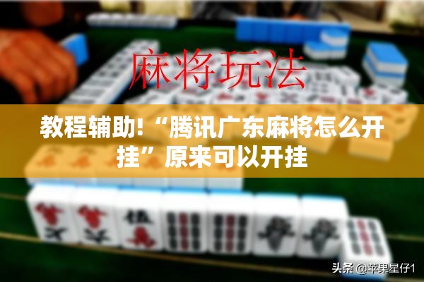 教程辅助!“腾讯广东麻将怎么开挂	”原来可以开挂