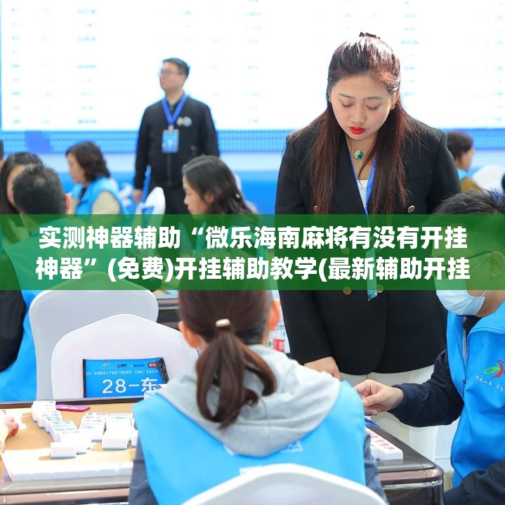 实测神器辅助“微乐海南麻将有没有开挂神器”(免费)开挂辅助教学(最新辅助开挂教程)