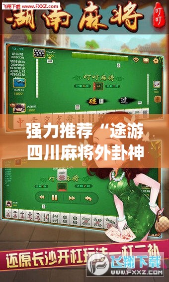 强力推荐“途游四川麻将外卦神器”开挂(透视)辅助神器