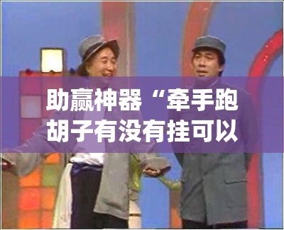 助赢神器“牵手跑胡子有没有挂可以用”(免费)开挂辅助教学(最新辅助开挂教程)