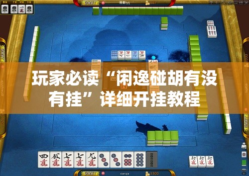 玩家必读“闲逸碰胡有没有挂”详细开挂教程