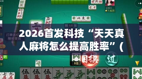 2026首发科技“天天真人麻将怎么提高胜率”(透视挂)辅助下载教程