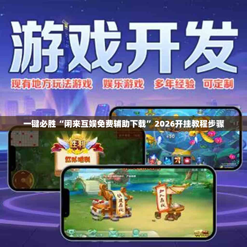 一键必胜“闲来互娱免费辅助下载”2026开挂教程步骤