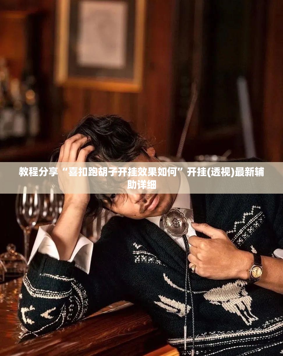 教程分享“喜扣跑胡子开挂效果如何”开挂(透视)最新辅助详细