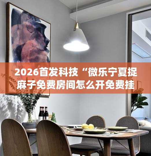 2026首发科技“微乐宁夏捉麻子免费房间怎么开免费挂”(透视挂)辅助下载教程