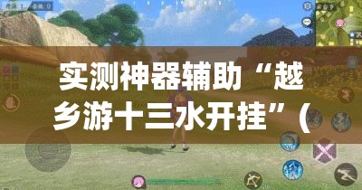 实测神器辅助“越乡游十三水开挂”(辅助神器)开挂详细教程
