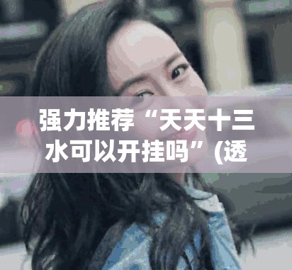 强力推荐“天天十三水可以开挂吗”(透视挂)辅助下载教程