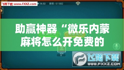 助赢神器“微乐内蒙麻将怎么开免费的挂”详细外挂透视辅助软件教程