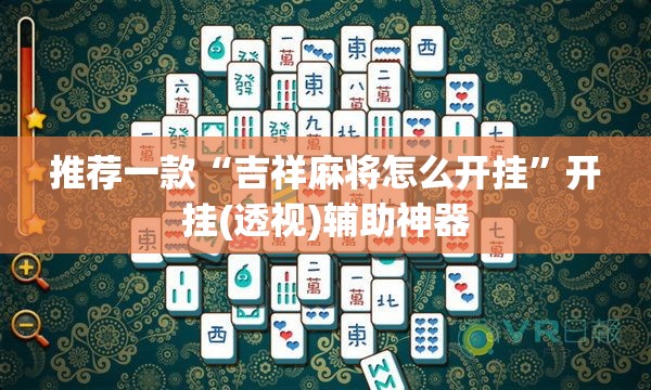 推荐一款“吉祥麻将怎么开挂”开挂(透视)辅助神器