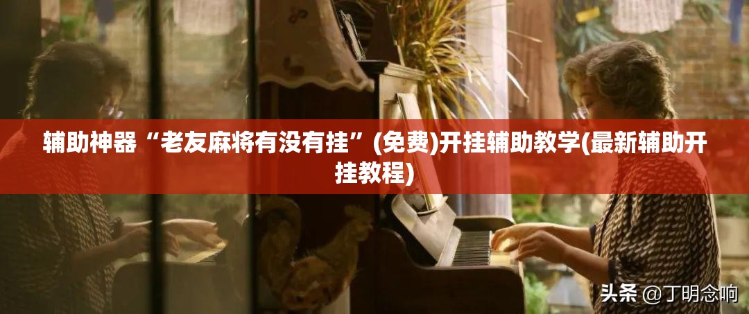 辅助神器“老友麻将有没有挂”(免费)开挂辅助教学(最新辅助开挂教程)