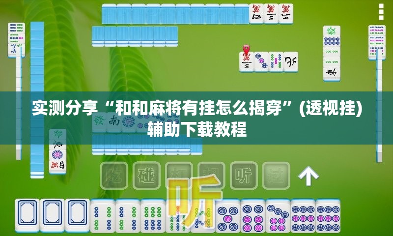 实测分享“和和麻将有挂怎么揭穿	”(透视挂)辅助下载教程