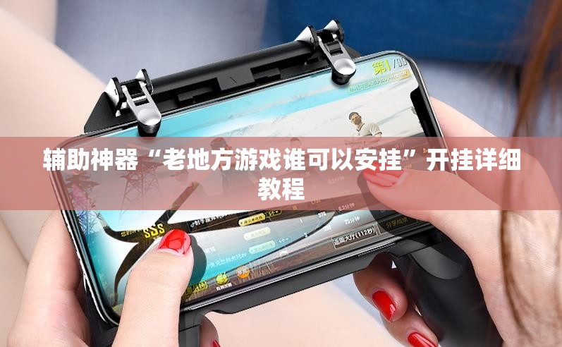 辅助神器“老地方游戏谁可以安挂	”开挂详细教程