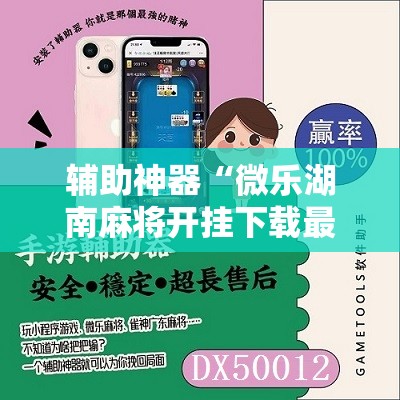 辅助神器“微乐湖南麻将开挂下载最新版”开挂详细教程