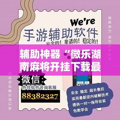 辅助神器“微乐湖南麻将开挂下载最新版”开挂详细教程