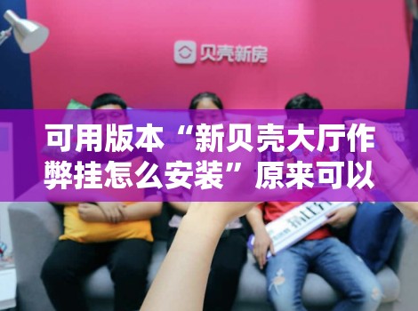 可用版本“新贝壳大厅作弊挂怎么安装”原来可以开挂