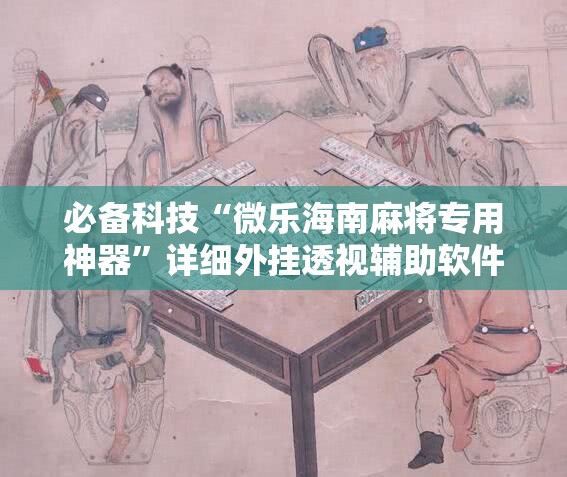 必备科技“微乐海南麻将专用神器”详细外挂透视辅助软件教程