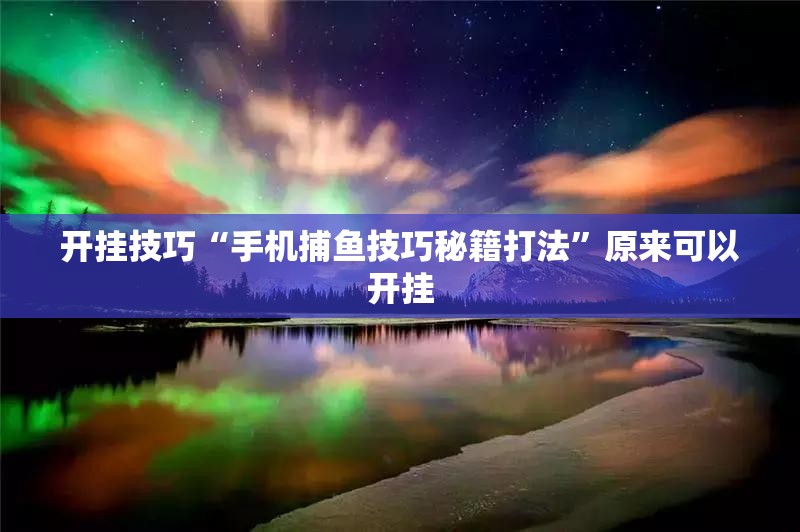开挂技巧“手机捕鱼技巧秘籍打法”原来可以开挂