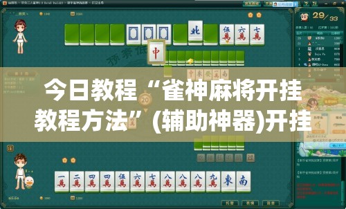 今日教程“雀神麻将开挂教程方法”(辅助神器)开挂详细教程