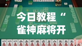 今日教程“雀神麻将开挂教程方法	”(辅助神器)开挂详细教程