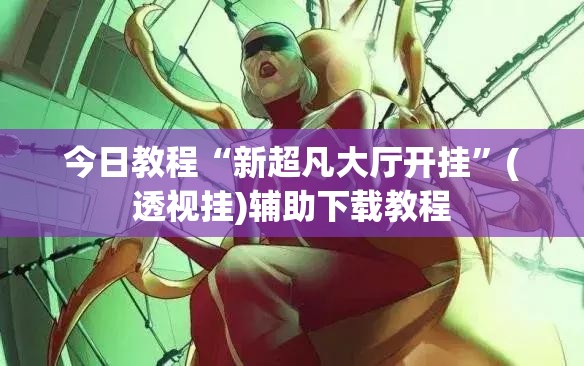今日教程“新超凡大厅开挂”(透视挂)辅助下载教程