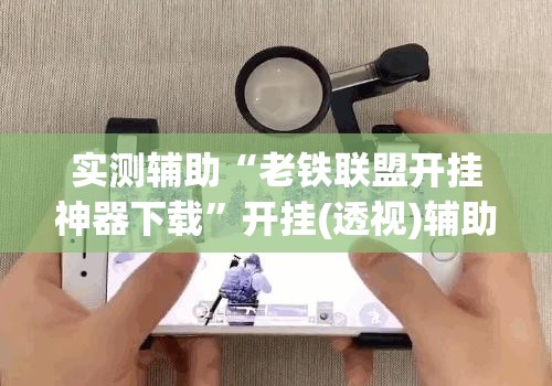 实测辅助“老铁联盟开挂神器下载”开挂(透视)辅助神器