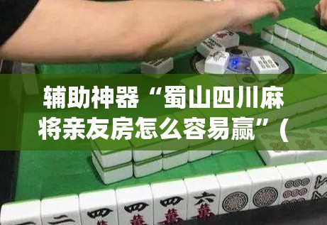 辅助神器“蜀山四川麻将亲友房怎么容易赢”(透视)其实确实有挂