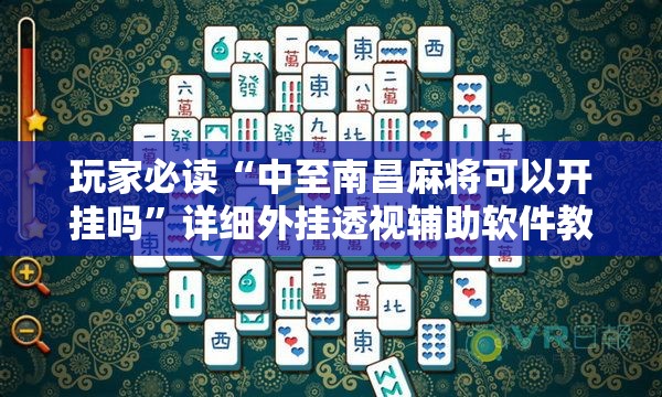 玩家必读“中至南昌麻将可以开挂吗”详细外挂透视辅助软件教程