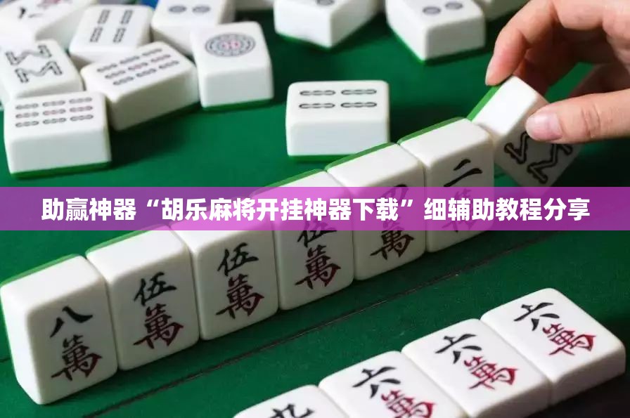 助赢神器“胡乐麻将开挂神器下载”细辅助教程分享