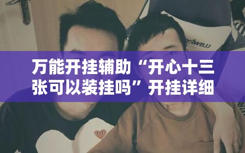 万能开挂辅助“开心十三张可以装挂吗”开挂详细教程