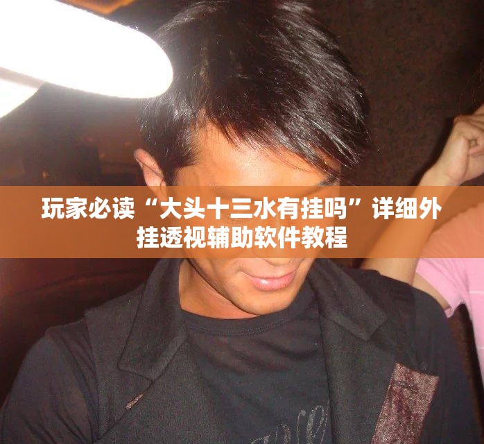 玩家必读“大头十三水有挂吗”详细外挂透视辅助软件教程