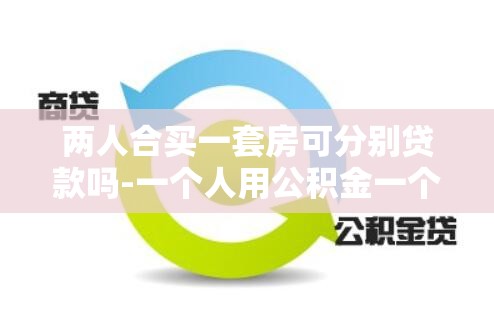 两人合买一套房可分别贷款吗-一个人用公积金一个人用商贷