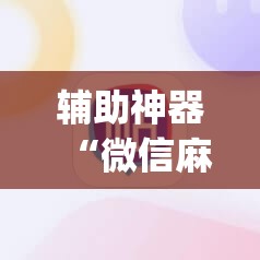 辅助神器“微信麻将小程序必赢神器免费	”(辅助神器)开挂详细教程