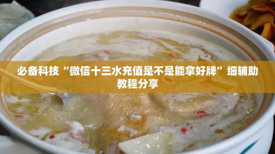 必备科技“微信十三水充值是不是能拿好牌”细辅助教程分享