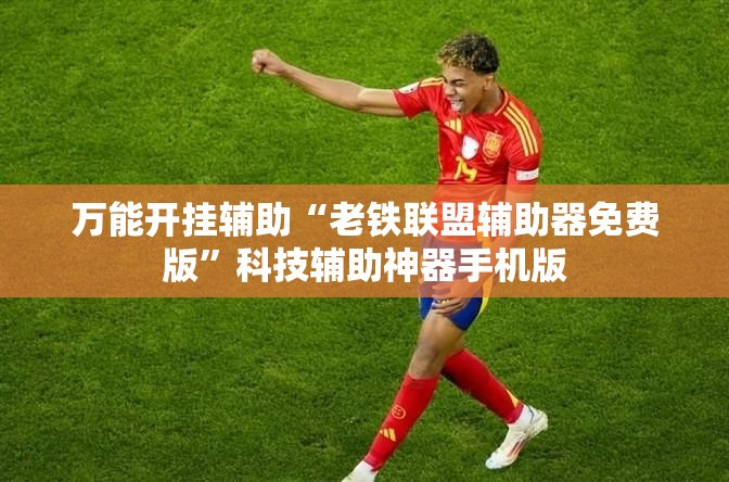 万能开挂辅助“老铁联盟辅助器免费版”科技辅助神器手机版