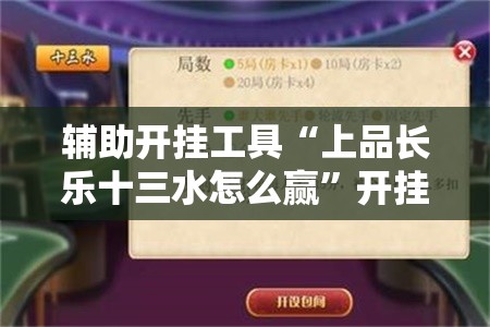 辅助开挂工具“上品长乐十三水怎么赢”开挂辅助脚本+详细开挂安装教程