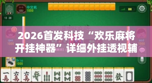 2026首发科技“欢乐麻将开挂神器”详细外挂透视辅助软件教程