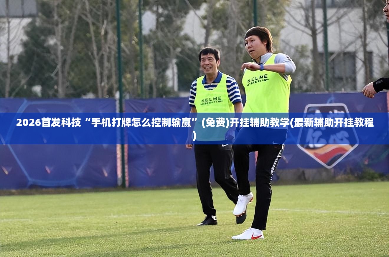 2026首发科技“手机打牌怎么控制输赢”(免费)开挂辅助教学(最新辅助开挂教程)