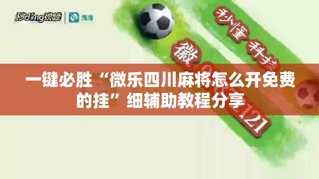 一键必胜“微乐四川麻将怎么开免费的挂”细辅助教程分享