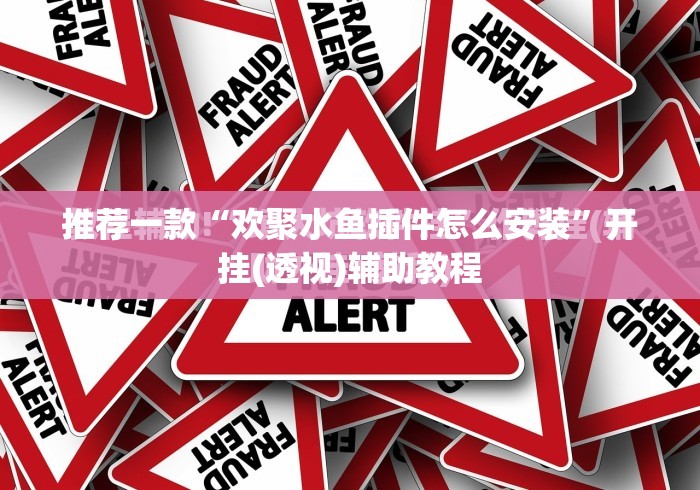 推荐一款“欢聚水鱼插件怎么安装”开挂(透视)辅助教程
