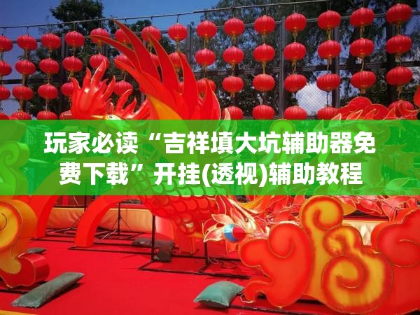 玩家必读“吉祥填大坑辅助器免费下载”开挂(透视)辅助教程