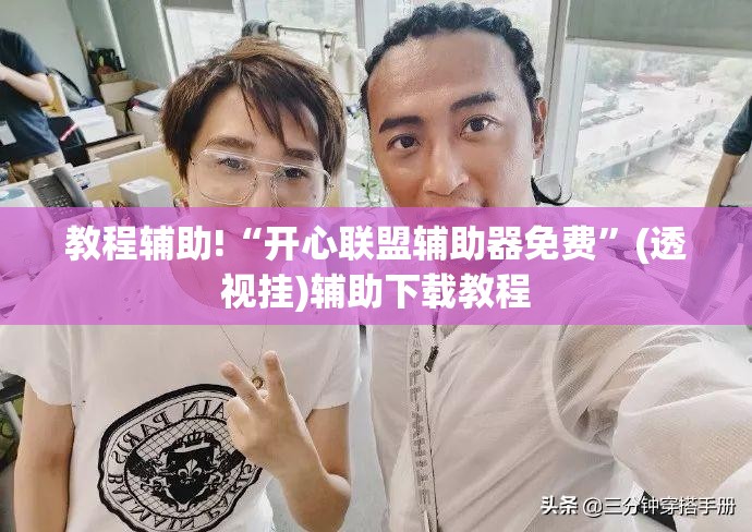 教程辅助!“开心联盟辅助器免费”(透视挂)辅助下载教程