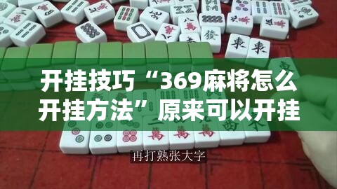 开挂技巧“369麻将怎么开挂方法”原来可以开挂