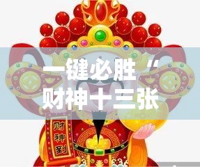 一键必胜“财神十三张小程序怎样才能有好牌”2026开挂教程步骤