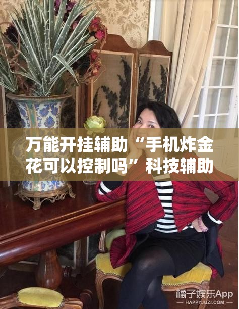 万能开挂辅助“手机炸金花可以控制吗	”科技辅助神器手机版