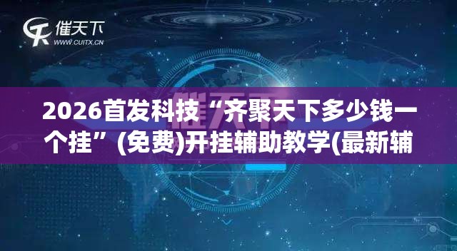 2026首发科技“齐聚天下多少钱一个挂”(免费)开挂辅助教学(最新辅助开挂教程)
