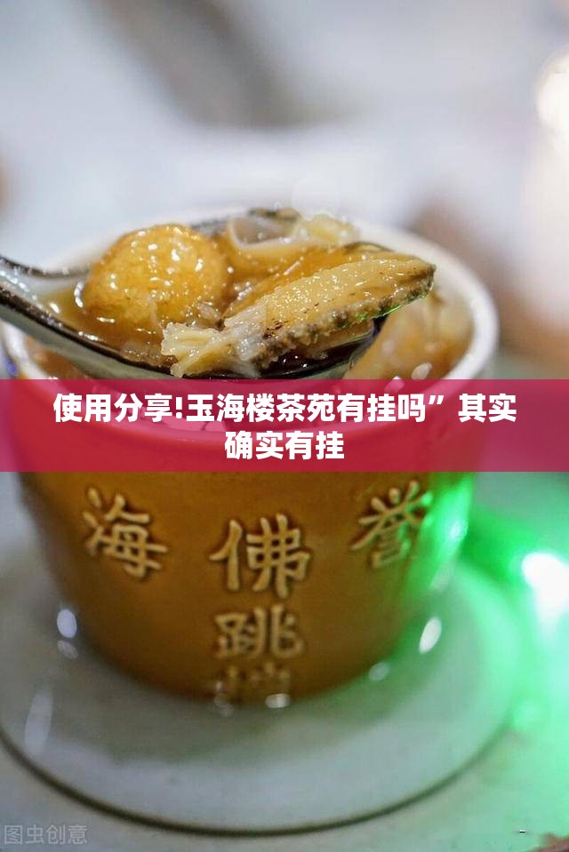 使用分享!玉海楼茶苑有挂吗”其实确实有挂
